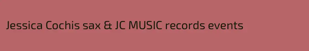 Jessica Cochis sax & JC MUSIC records events